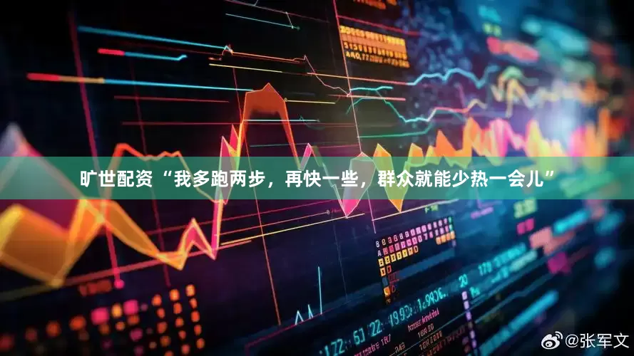 旷世配资 “我多跑两步，再快一些，群众就能少热一会儿”