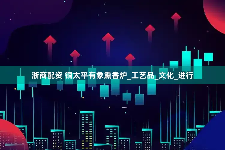 浙商配资 铜太平有象熏香炉_工艺品_文化_进行