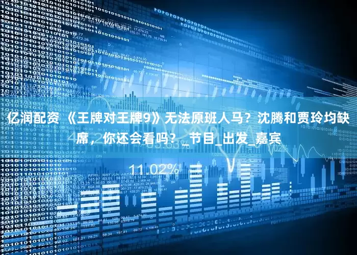 亿润配资 《王牌对王牌9》无法原班人马？沈腾和贾玲均缺席，你还会看吗？_节目_出发_嘉宾