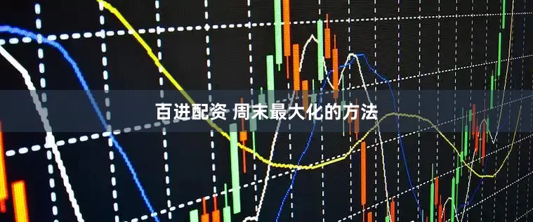 百进配资 周末最大化的方法