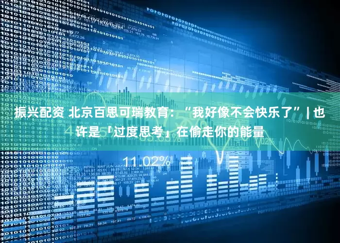 振兴配资 北京百思可瑞教育：“我好像不会快乐了” | 也许是「过度思考」在偷走你的能量
