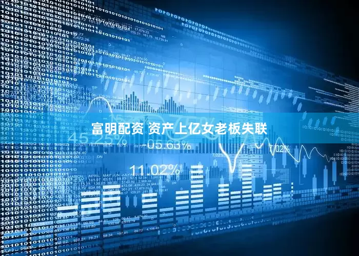富明配资 资产上亿女老板失联